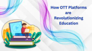 How OTT Platforms are Revolutionizing Education